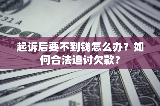 武汉起诉后要不到钱怎么办？如何合法追讨欠款？