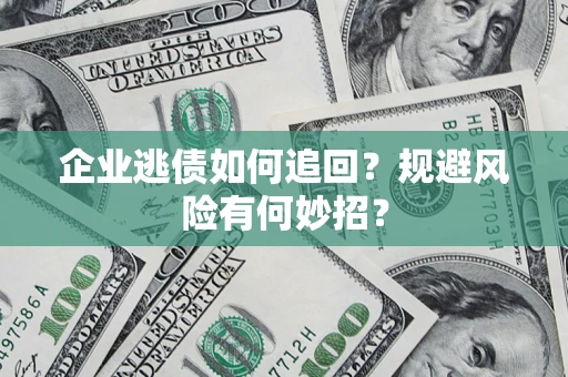 武汉企业逃债如何追回？规避风险有何妙招？