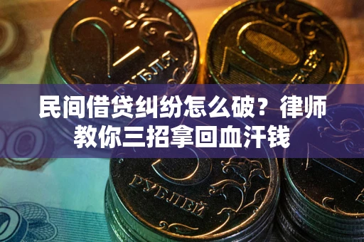 武汉民间借贷纠纷怎么破？律师教你三招拿回血汗钱