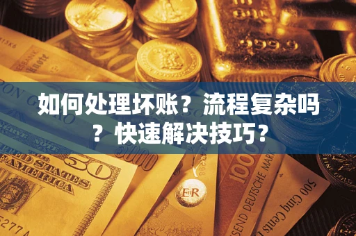 武汉如何处理坏账？流程复杂吗？快速解决技巧？