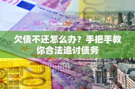 武汉欠债不还怎么办？手把手教你合法追讨债务