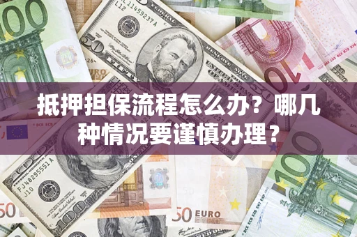 武汉抵押担保流程怎么办？哪几种情况要谨慎办理？