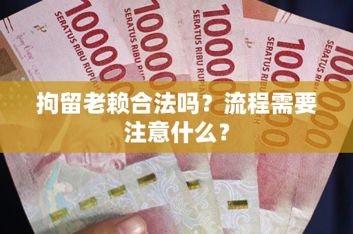 武汉拘留老赖合法吗？流程需要注意什么？
