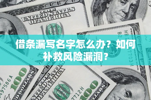 武汉借条漏写名字怎么办？如何补救风险漏洞？