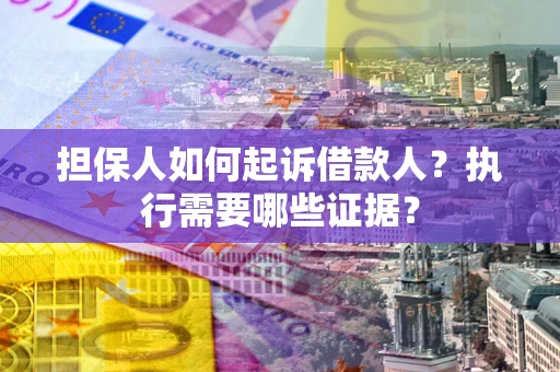 武汉担保人如何起诉借款人？执行需要哪些证据？