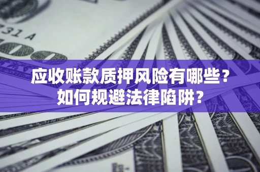 武汉应收账款质押风险有哪些？如何规避法律陷阱？