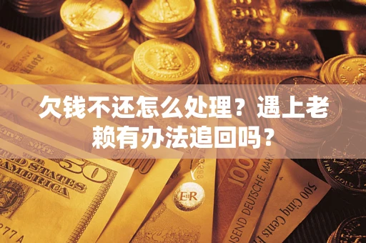 武汉欠钱不还怎么处理？遇上老赖有办法追回吗？