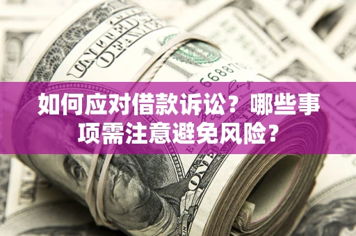 武汉如何应对借款诉讼？哪些事项需注意避免风险？