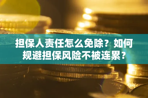 武汉担保人责任怎么免除？如何规避担保风险不被连累？