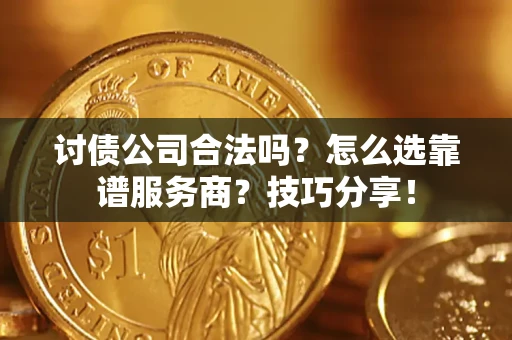 武汉讨债公司合法吗？怎么选靠谱服务商？技巧分享！