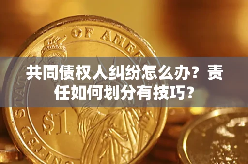 武汉共同债权人纠纷怎么办？责任如何划分有技巧？