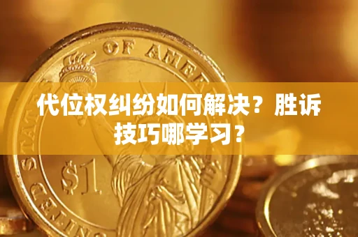 武汉代位权纠纷如何解决？胜诉技巧哪学习？
