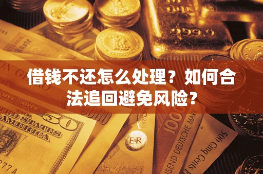 武汉借钱不还怎么处理？如何合法追回避免风险？