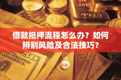 武汉借款抵押流程怎么办？如何辨别风险及合法技巧？