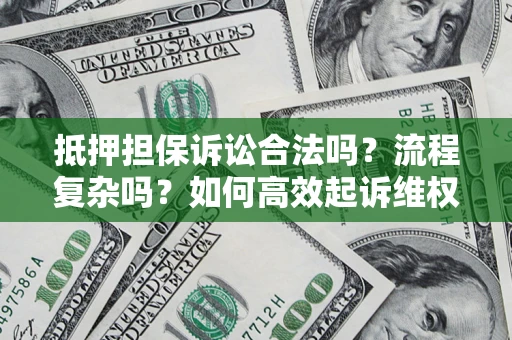 武汉抵押担保诉讼合法吗？流程复杂吗？如何高效起诉维权？