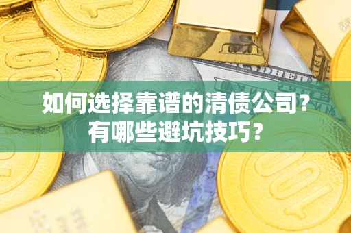 武汉如何选择靠谱的清债公司？有哪些避坑技巧？