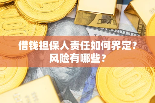 武汉借钱担保人责任如何界定?风险有哪些? 武汉借钱担保人责任如何界定?风险有哪些?