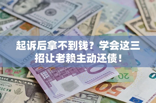 武汉起诉后拿不到钱？学会这三招让老赖主动还债！