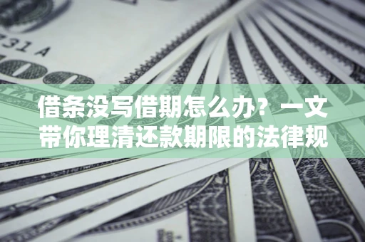 武汉借条没写借期怎么办？一文带你理清还款期限的法律规则