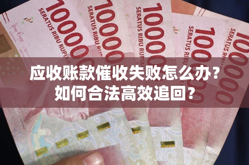 武汉应收账款催收失败怎么办？如何合法高效追回？