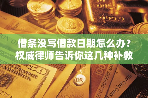 武汉借条没写借款日期怎么办？权威律师告诉你这几种补救方法！