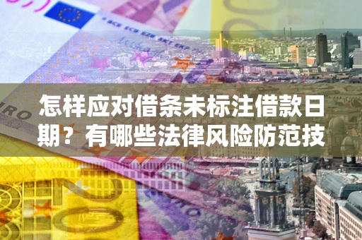 武汉怎样应对借条未标注借款日期？有哪些法律风险防范技巧？