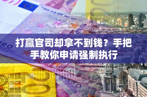 武汉打赢官司却拿不到钱？手把手教你申请强制执行