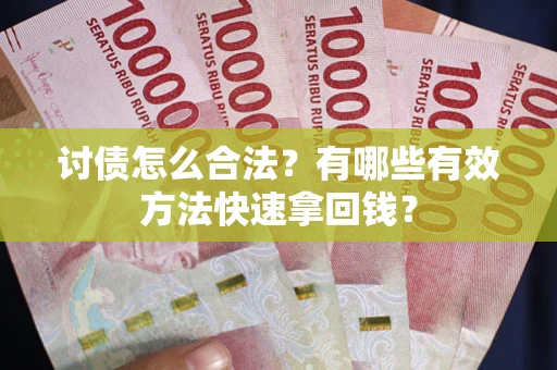 武汉讨债怎么合法？有哪些有效方法快速拿回钱？