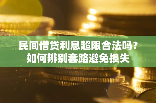 武汉民间借贷利息超限合法吗？如何辨别套路避免损失