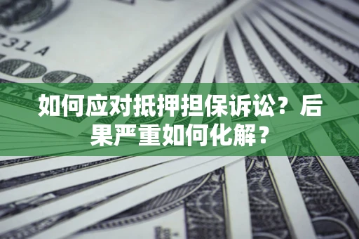 武汉如何应对抵押担保诉讼？后果严重如何化解？