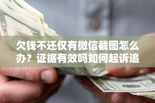 武汉欠钱不还仅有微信截图怎么办？证据有效吗如何起诉追回欠款？