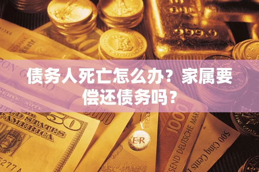 武汉债务人死亡怎么办？家属要偿还债务吗？