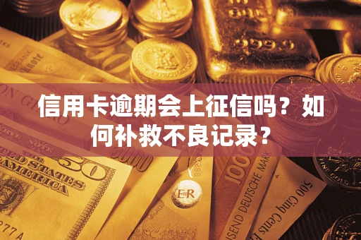 武汉信用卡逾期会上征信吗？如何补救不良记录？