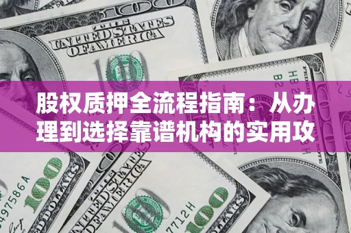 武汉股权质押全流程指南：从办理到选择靠谱机构的实用攻略