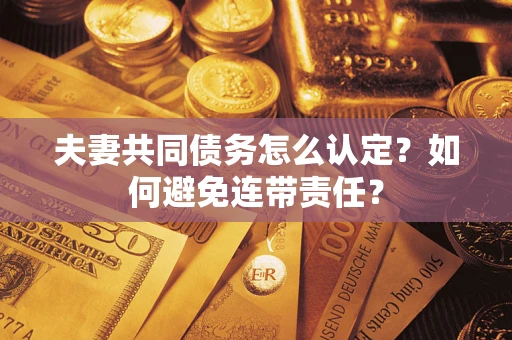 武汉夫妻共同债务怎么认定？如何避免连带责任？