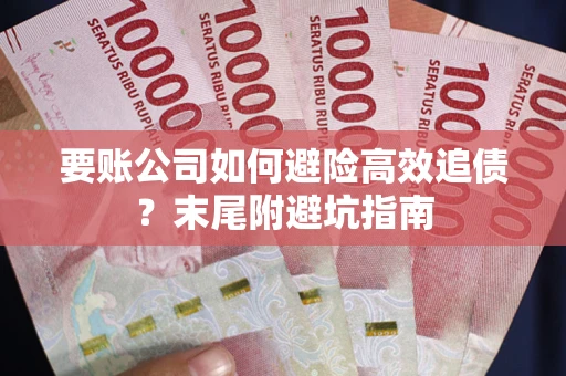 武汉要账公司如何避险高效追债？末尾附避坑指南