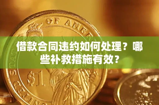 武汉借款合同违约如何处理？哪些补救措施有效？