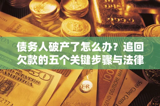 武汉债务人破产了怎么办？追回欠款的五个关键步骤与法律策略