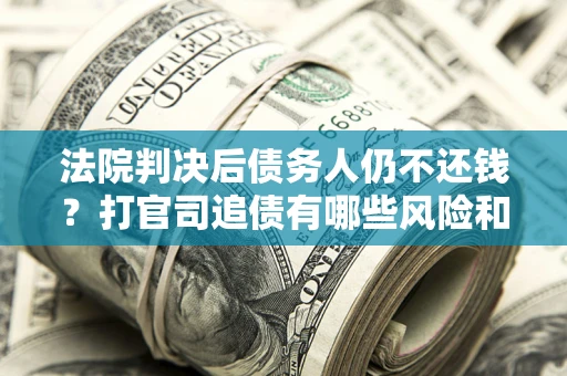武汉法院判决后债务人仍不还钱？打官司追债有哪些风险和技巧？
