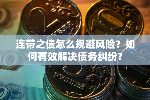 武汉连带之债怎么规避风险？如何有效解决债务纠纷？