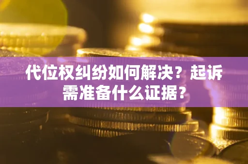 武汉代位权纠纷如何解决？起诉需准备什么证据？