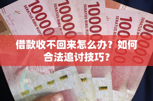 武汉借款收不回来怎么办？如何合法追讨技巧？