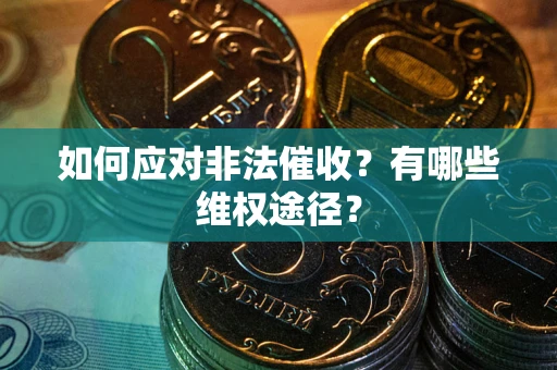 武汉如何应对非法催收？有哪些维权途径？