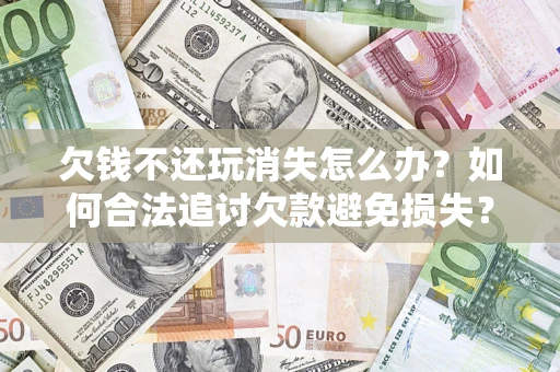 武汉欠钱不还玩消失怎么办?如何合法追讨欠款避免损失? 武汉欠钱不还玩消失怎么办?如何合法追讨欠款避免损失?