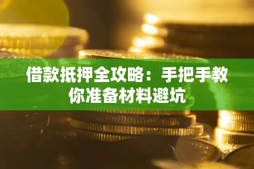 武汉借款抵押全攻略：手把手教你准备材料避坑