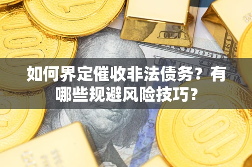 武汉如何界定催收非法债务？有哪些规避风险技巧？