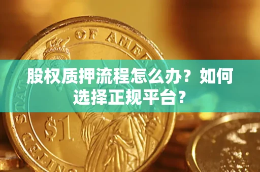 武汉股权质押流程怎么办？如何选择正规平台？