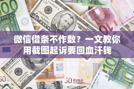 武汉微信借条不作数？一文教你用截图起诉要回血汗钱