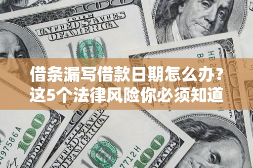 武汉借条漏写借款日期怎么办？这5个法律风险你必须知道