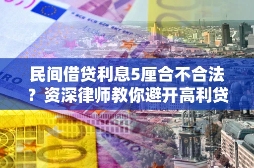 武汉民间借贷利息5厘合不合法？资深律师教你避开高利贷陷阱